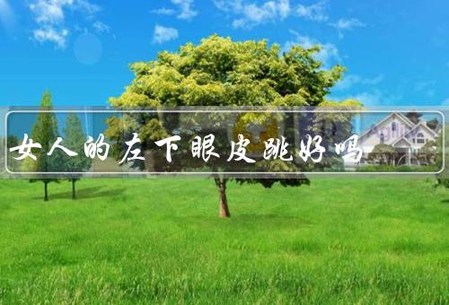 女人的左下眼皮跳好吗，生理原因／文化解读／心理解释