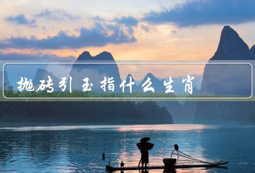 抛砖引玉指什么生肖，属鼠的人／虎的人／猴的人