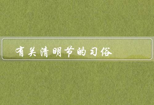 有关清明节的习俗，祭祖扫墓／踏青赏花／放风筝采摘