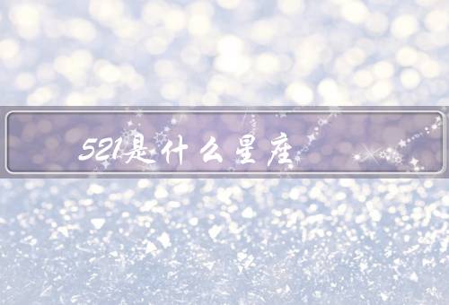 521是什么星座（特点、爱情观、职业发展）