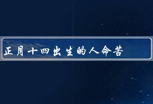 正月十四出生的人命苦，家庭困难／人际关系困境／事业发展困境