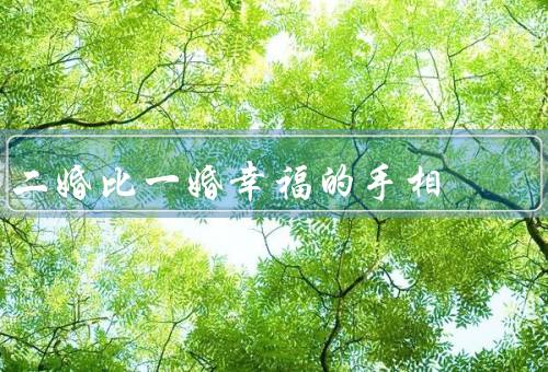 二婚比一婚幸福的手相，手掌纹路更为清晰、感情线更加顺畅