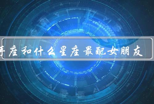 射手座和什么星座最配女朋友，白羊座／狮子座／水瓶座