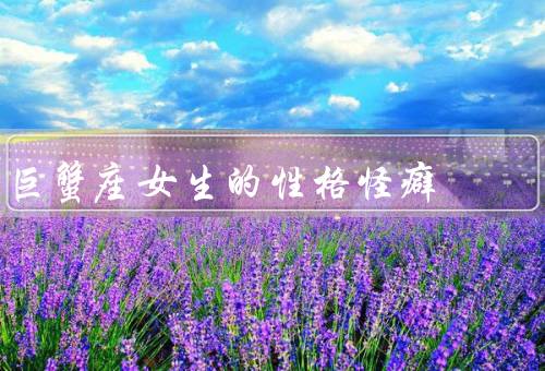 巨蟹座女生的性格怪癖（喜欢逃避现实、情绪多变、对家庭的依赖）