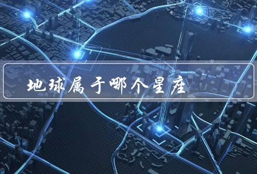 地球属于哪个星座，星座、上的星座、总结