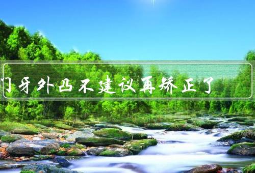 门牙外凸不建议再矫正了