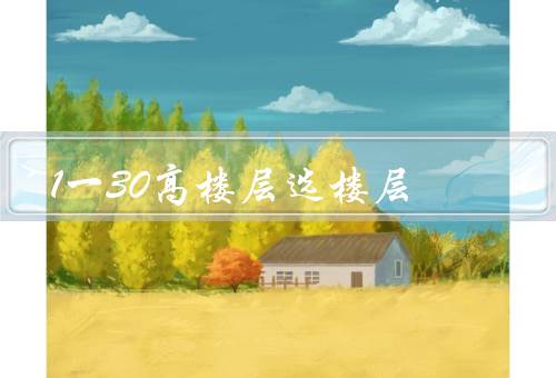1一30高楼层选最佳楼层，采光和景观、噪音和气温、安全和便利