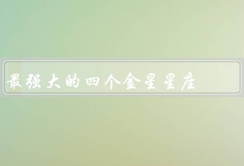 最强大的四个金星星座（白羊座、狮子座、天蝎座）