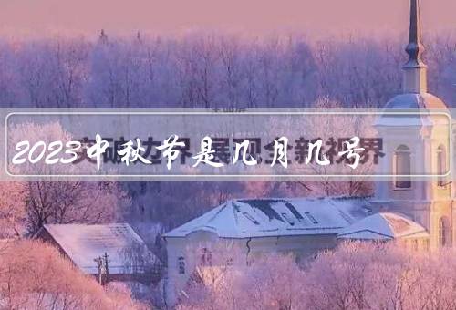 2023中秋节是几月几号（由来、传统习俗、意义）