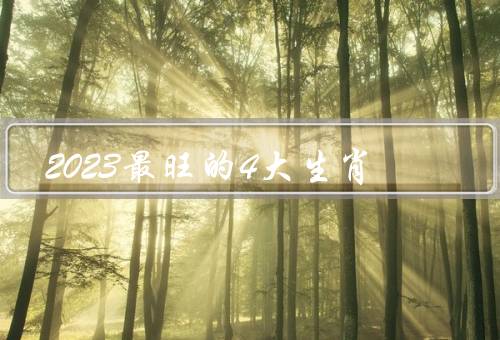 2023最旺的4大生肖