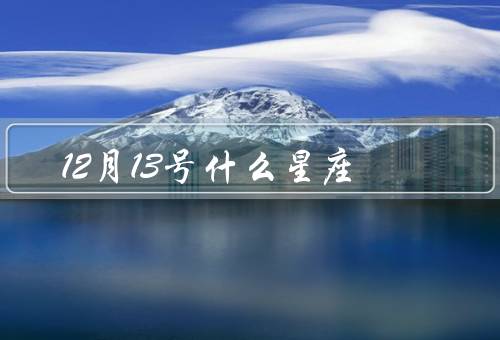 12月13号什么星座（个性特点、事业与财运、爱情与家庭）