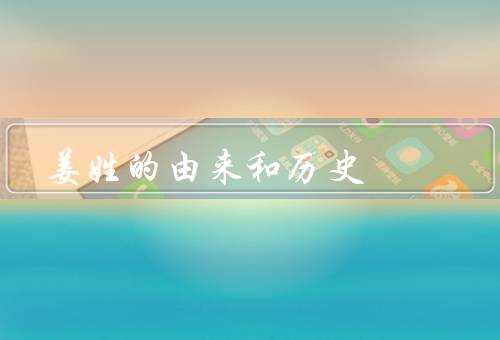 姜姓的由来和历史，起源、历史、名人