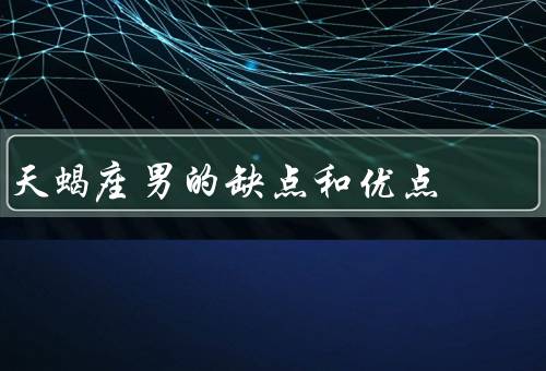 天蝎座男的缺点和优点（聪明、敏锐、坚定）