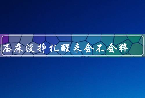 鬼压床没挣扎醒来会不会猝死（原因／危害／预防和缓解）