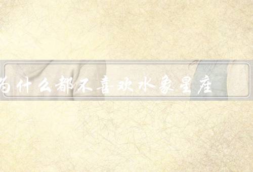为什么都不喜欢水象星座（个人感受难以把握／情感过于敏感）
