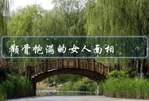 颧骨饱满的女人面相，面相／性格特点／事业发展