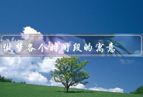 做梦各个时间段的寓意（入睡初期的梦境、深度睡眠阶段的梦境）