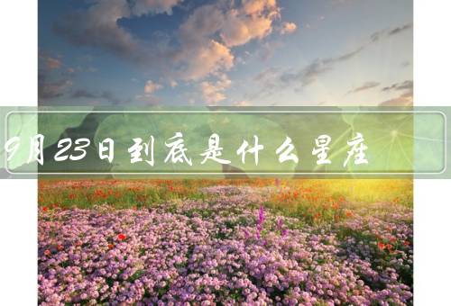 9月23日到底是什么星座（西方星座系统／农历／个人信仰和观点）