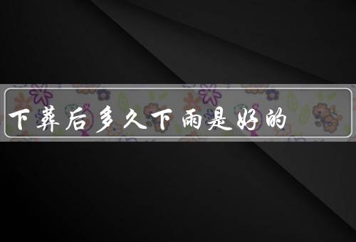 下葬后多久下雨是好的