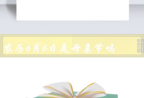 农历6月6日是母亲节吗，由来／庆祝方式／如何表达对母亲感恩之情