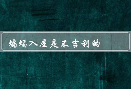 蝙蝠入屋是不吉利的（死亡的象征、厄运的联系、入屋的危害）