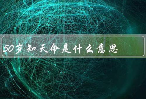 50岁知天命是什么意思，认识自己的局限／顺应自然规律