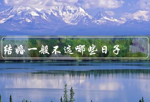 结婚一般不选哪些日子（丧葬日／忌日／冲犯生肖）