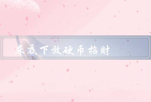 床底下放硬币招财，由来／方法／意义
