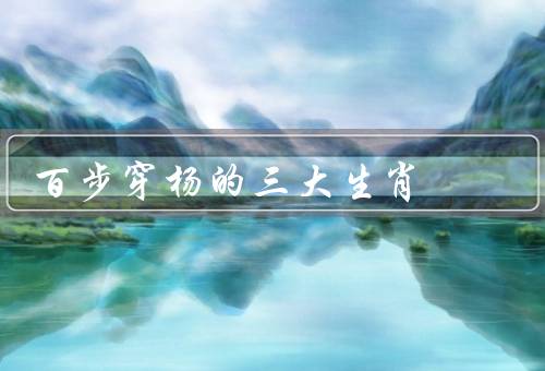 百步穿杨的三大生肖（属虎／属蛇／属鸡）