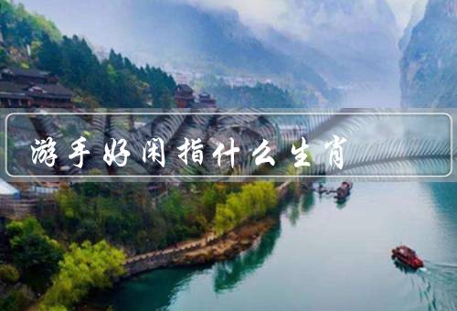 游手好闲指什么生肖，属猴／属猪／其他生肖