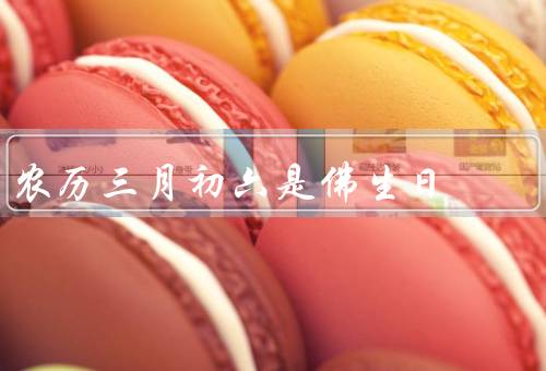 农历三月初六是佛生日（佛陀生平、庆祝活动、意义）