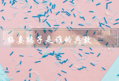 梅妻鹤子是谁的典故（背景起源／寓意和价值观／现实意义）