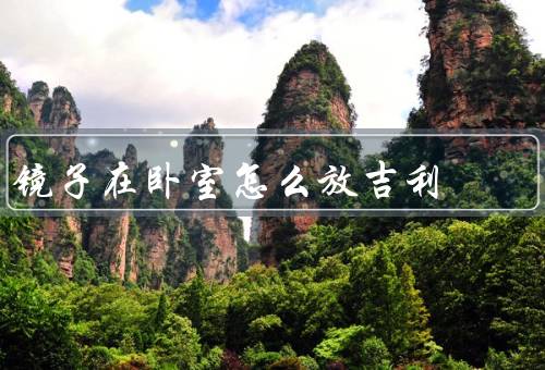 镜子在卧室怎么放吉利，避免对床、宜放在卧室的侧面、反射美好景色