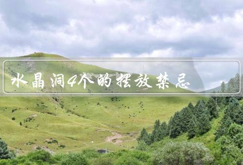水晶洞4个的摆放禁忌，放置方位／与其他物品的摆放／避免阳光直射
