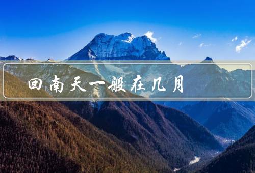 回南天一般在几月（含义、气候特点、习俗和活动）