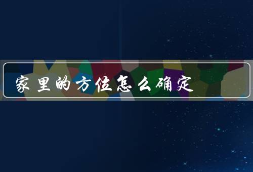 家里的风水方位怎么确定（家的正门方位／卧室的位置／厨房的布置）