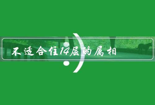 不适合住14层的属相，与风水／不适合住14层的原因