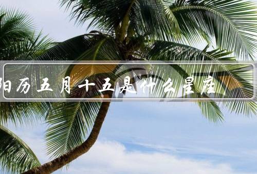 阳历五月十五是什么星座，特点／优点／缺点