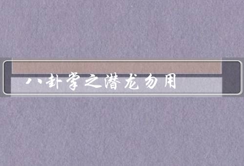 八卦掌之潜龙勿用，起源／特点／应用