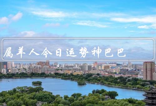 属羊人今日运势神巴巴（工作运势／财运／情感运势）