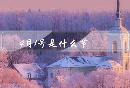 4月1号是什么节（由来／传统习俗／国际传播）