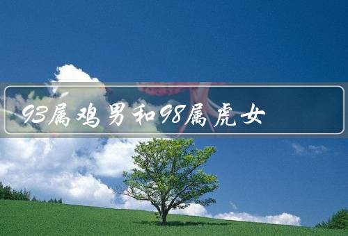 93属鸡男和98属虎女，个性特点、相互吸引、潜在挑战