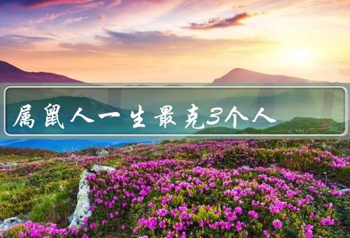 属鼠人一生最克3个人（同为属鼠人、属猴人、属马人）