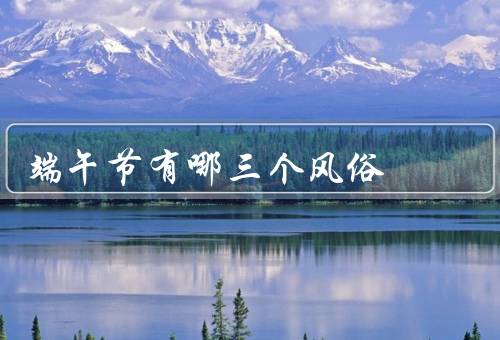 端午节有哪三个风俗，赛龙舟／吃粽子／挂艾草