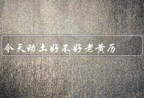 今天动土好不好老黄历