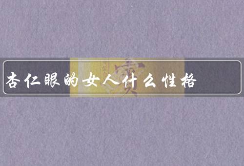 杏仁眼的女人什么性格（自信／独立／敏感）
