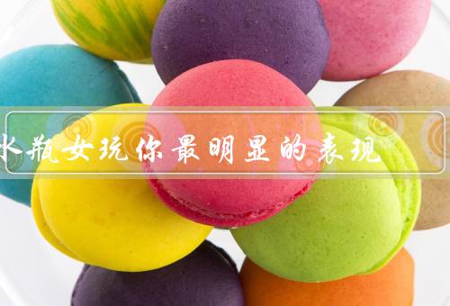 水瓶女玩你最明显的表现，喜欢独立思考／重视友情／独立自主