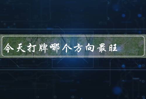 今天打牌哪个方向最旺，东风势如破竹、南风势如烈火、西风势如风暴
