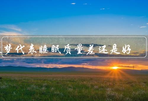 做梦代表睡眠质量差还是好（原因／关系）