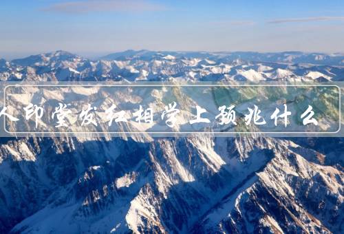 女人印堂发红相学上预兆什么（含义、预示、建议）